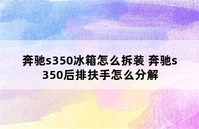 奔驰s350冰箱怎么拆装 奔驰s350后排扶手怎么分解